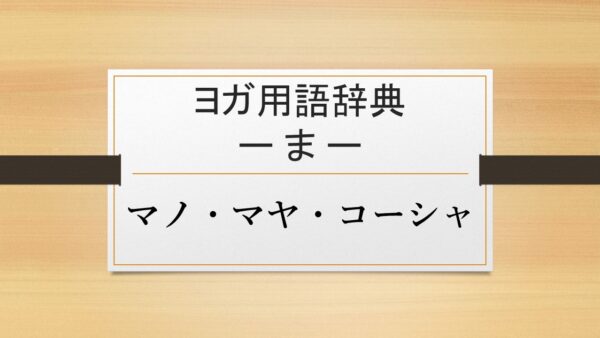 【マノ・マヤ・コーシャ】